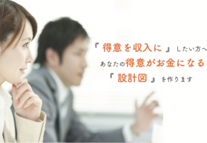 得意をお金にするアイデアとプランを提案をします～あなたの「強み」や「得意」をお金にする仕組みを可視化します！